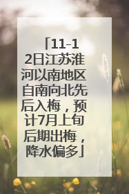 11-12日江苏淮河以南地区自南向北先后入梅，预计7月上旬后期出梅，降水偏多